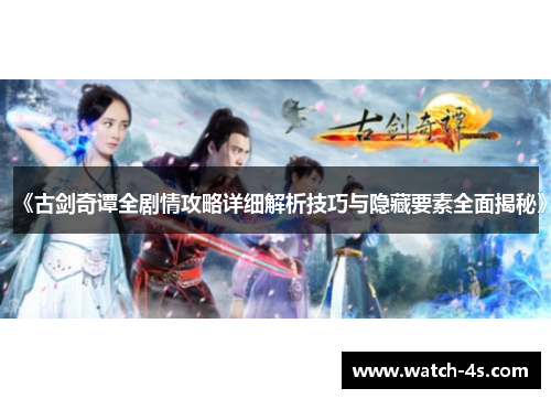 《古剑奇谭全剧情攻略详细解析技巧与隐藏要素全面揭秘》